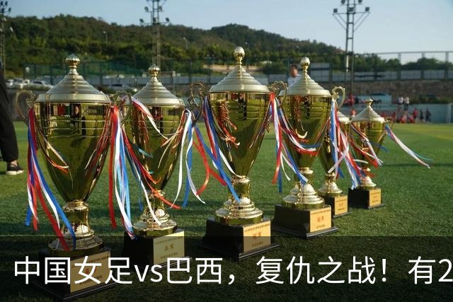 中国女足vs巴西，复仇之战！有2个优势，首进U17世界杯4强更容易