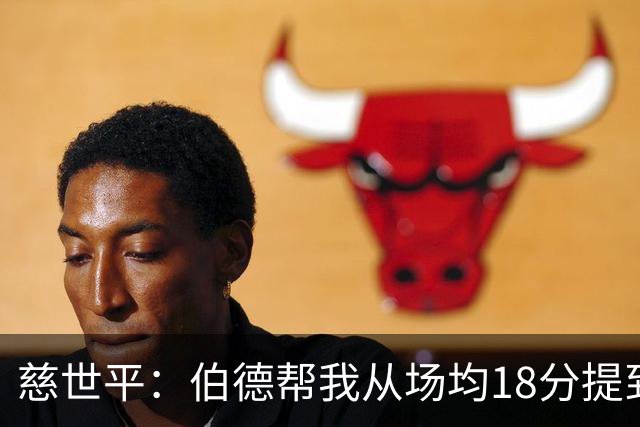 慈世平：伯德帮我从场均18分提到24分，若没被禁赛可能到26分