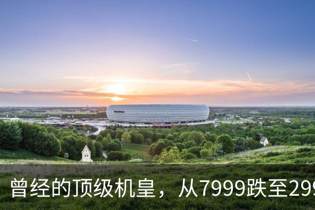 曾经的顶级机皇，从7999跌至2999，跳水5000，还值得入手吗？