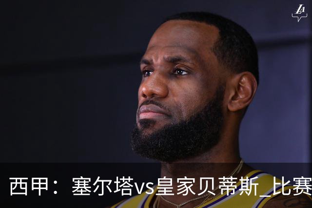 西甲：塞尔塔vs皇家贝蒂斯 比赛分析
