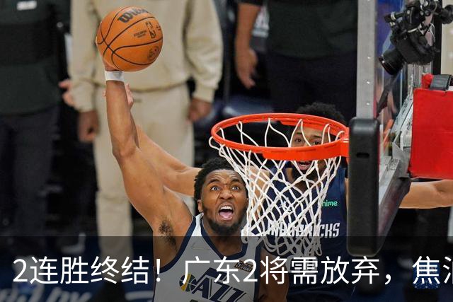 2连胜终结！广东2将需放弃，焦泊乔被打爆，4强目标恐难以实现！