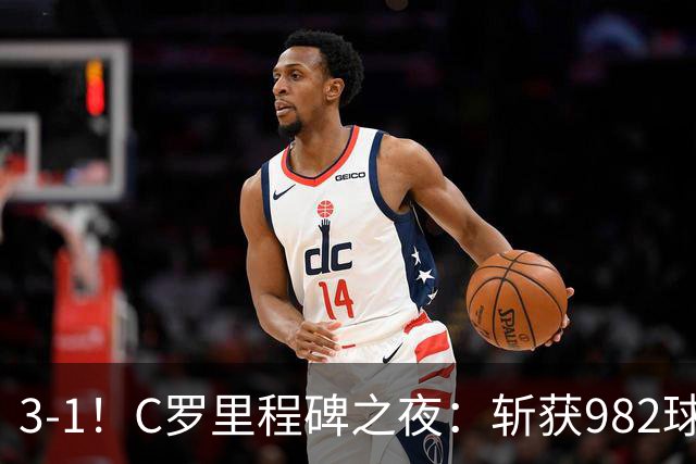 3-1！C罗里程碑之夜：斩获982球+率队连胜！获评8.1分，全场最佳
